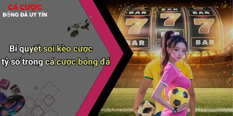 Bí quyết soi kèo cược tỷ số trong cá cược bóng đá