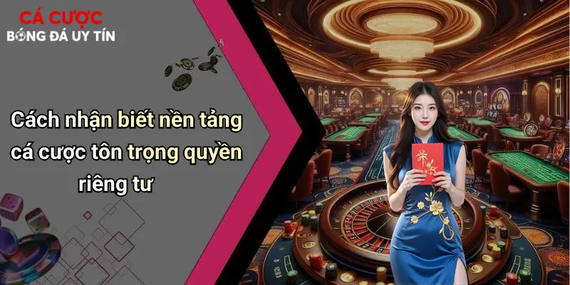 Cách nhận biết nền tảng cá cược tôn trọng quyền riêng tư
