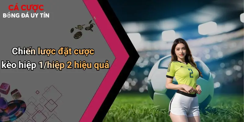 Chiến lược đặt cược kèo hiệp 1/hiệp 2 hiệu quả