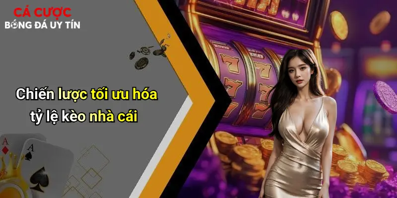 Chiến lược tối ưu hóa tỷ lệ kèo nhà cái