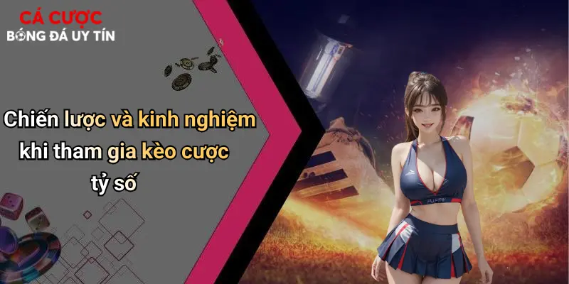 Chiến lược và kinh nghiệm khi tham gia kèo cược tỷ số