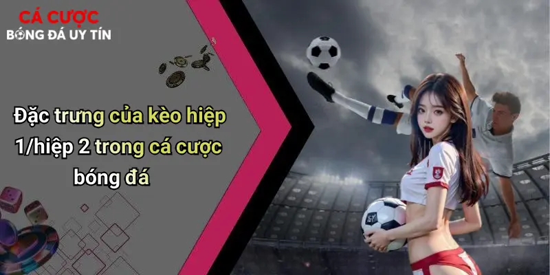 Đặc trưng của kèo hiệp 1/hiệp 2 trong cá cược bóng đá