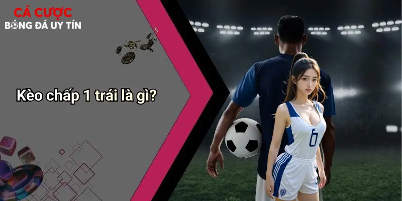 Kèo chấp 1 trái là gì?