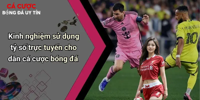 Kinh nghiệm sử dụng tỷ số trực tuyến cho dân cá cược bóng đá