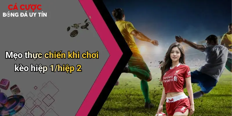 Mẹo thực chiến khi chơi kèo hiệp 1/hiệp 2