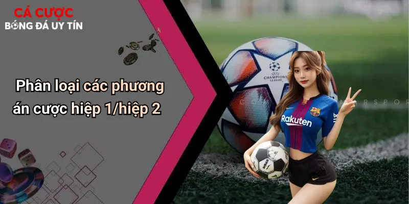 Phân loại các phương án cược hiệp 1/hiệp 2