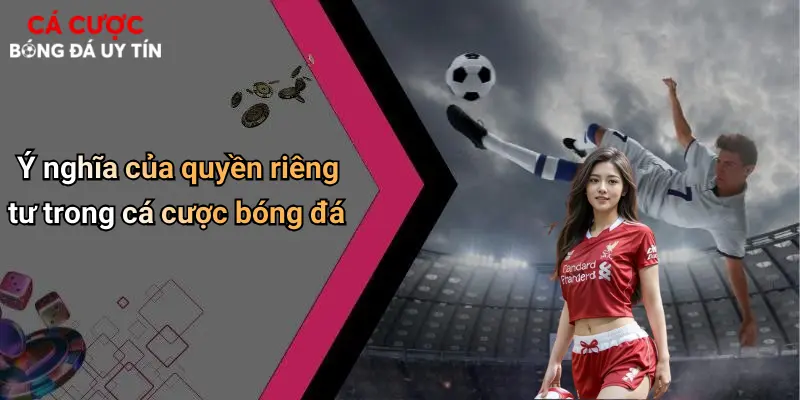Ý nghĩa của quyền riêng tư trong cá cược bóng đá