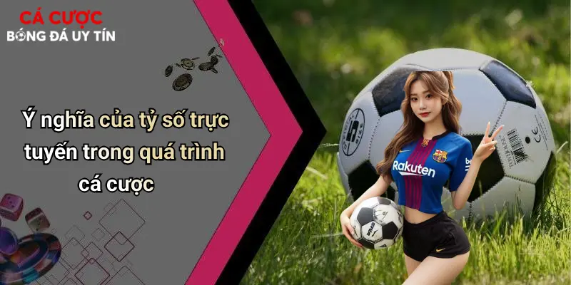 Ý nghĩa của tỷ số trực tuyến trong quá trình cá cược