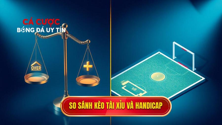 So sánh ưu và nhược điểm của kèo Tài Xỉu và Handicap