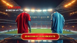 Kèo bóng đá MU vs Man City hôm nay