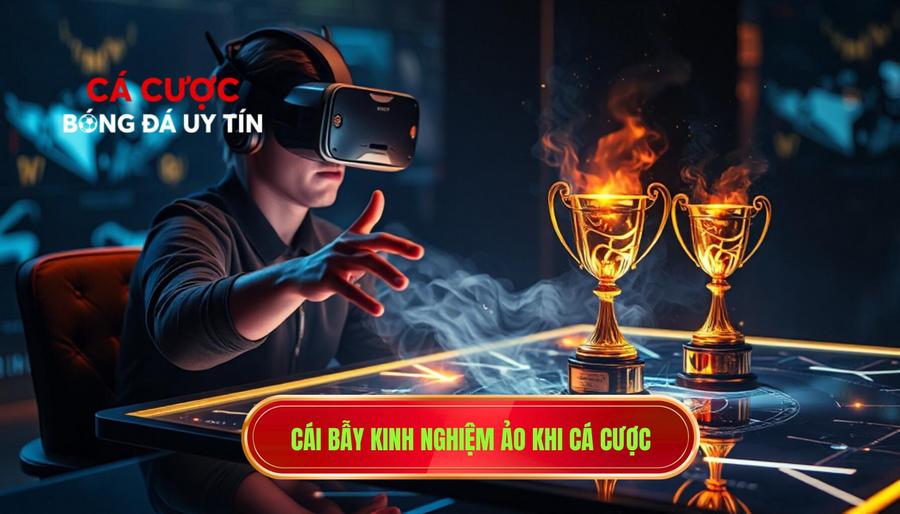 Cái bẫy kinh nghiệm ảo khi cá cược