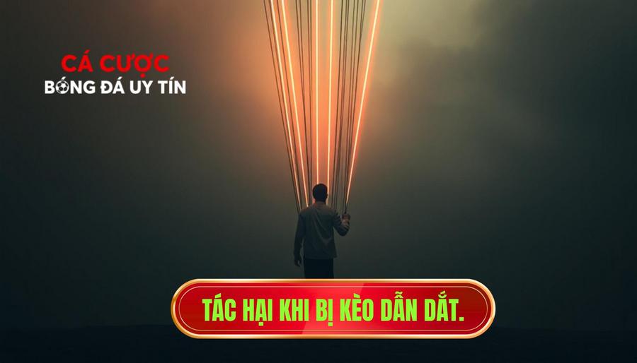Tác hại khi bị kèo dẫn dắt.