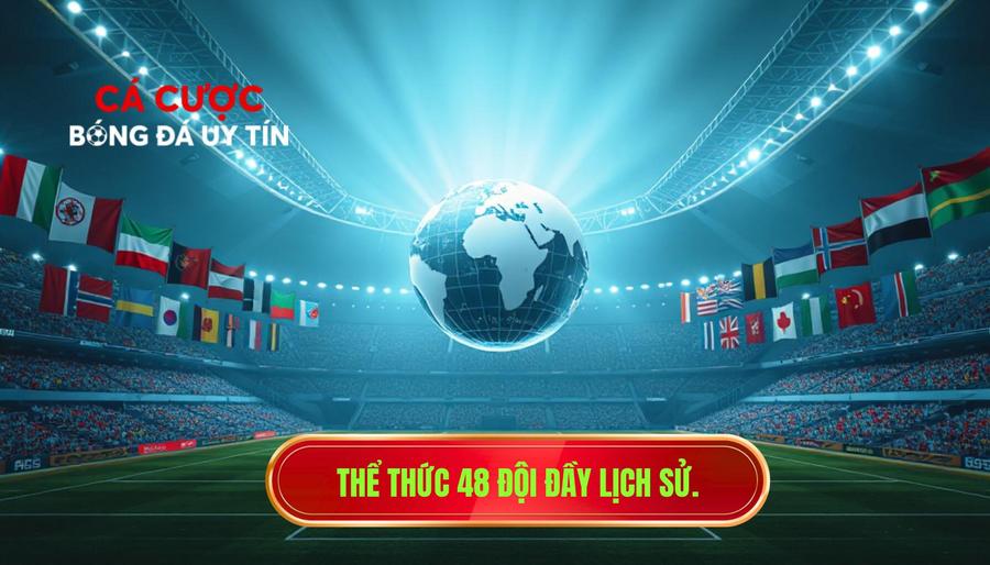 3. Thể thức 48 đội đầy lịch sử.
